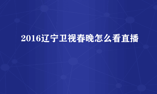 2016辽宁卫视春晚怎么看直播