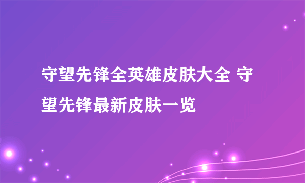 守望先锋全英雄皮肤大全 守望先锋最新皮肤一览