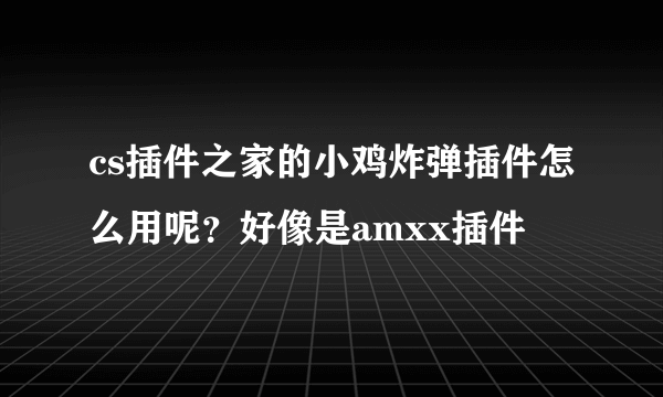 cs插件之家的小鸡炸弹插件怎么用呢？好像是amxx插件