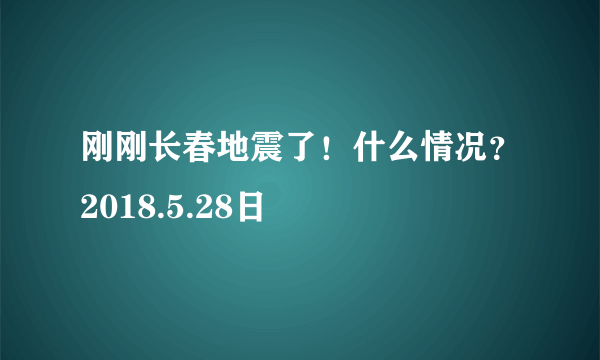 刚刚长春地震了！什么情况？2018.5.28日