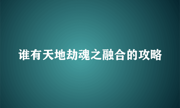 谁有天地劫魂之融合的攻略