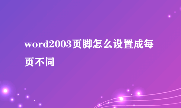 word2003页脚怎么设置成每页不同