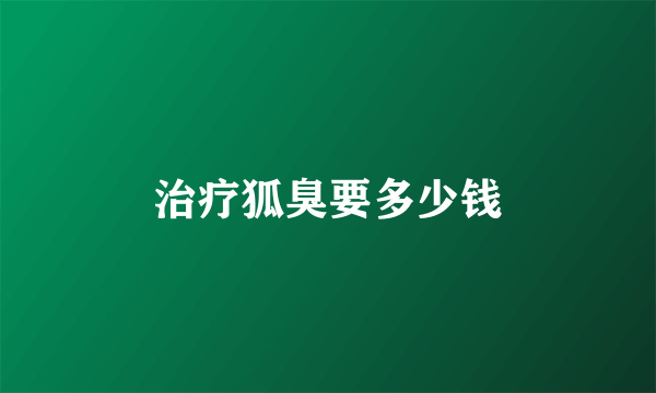 治疗狐臭要多少钱