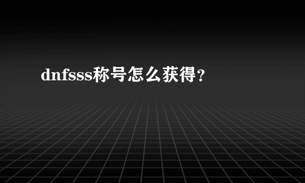 dnfsss称号怎么获得？