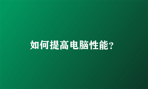 如何提高电脑性能？