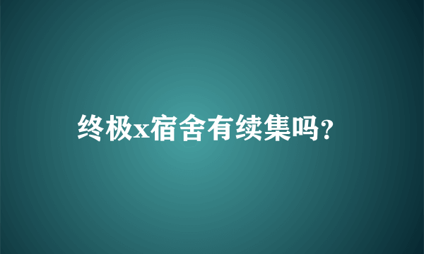 终极x宿舍有续集吗？