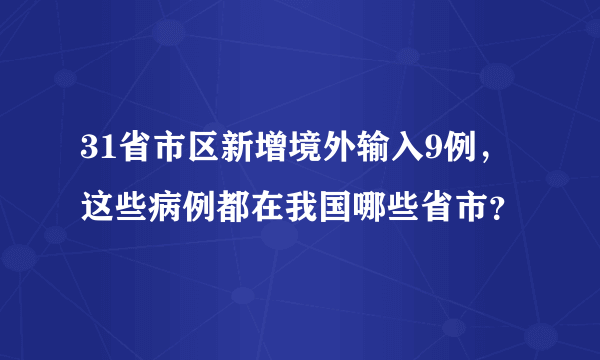 31省市区新增境外输入9例，这些病例都在我国哪些省市？