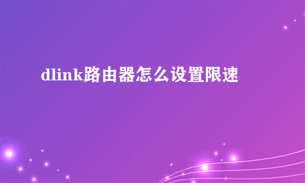 dlink路由器怎么设置限速