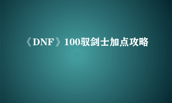 《DNF》100驭剑士加点攻略