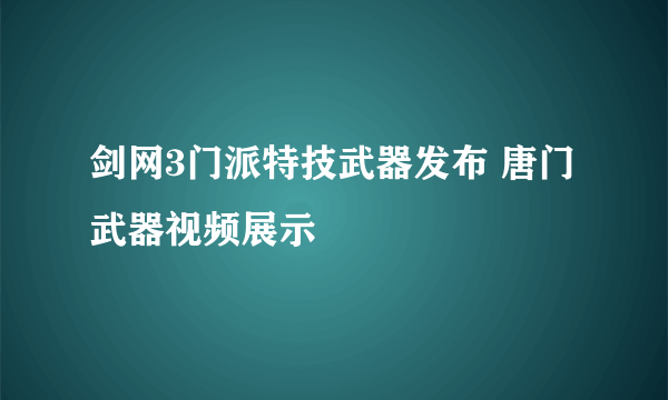 剑网3门派特技武器发布 唐门武器视频展示