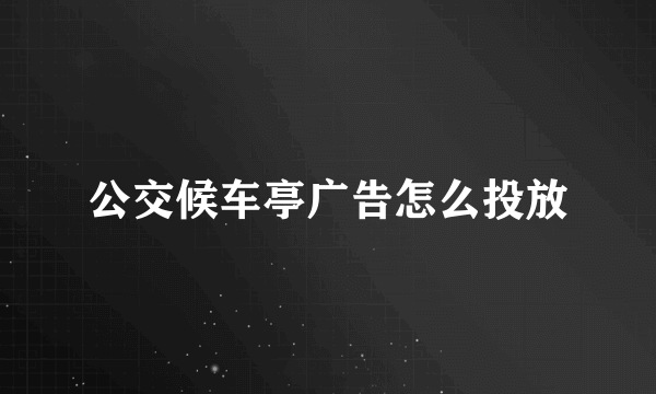公交候车亭广告怎么投放