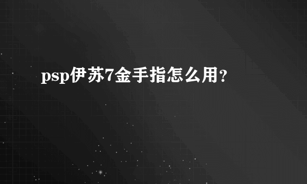 psp伊苏7金手指怎么用？