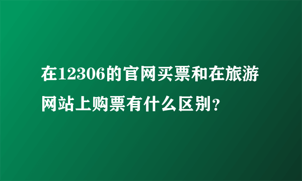 在12306的官网买票和在旅游网站上购票有什么区别？