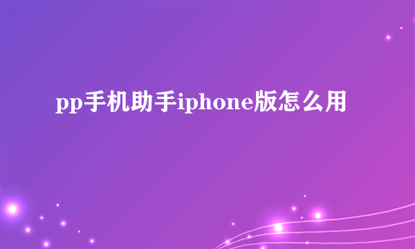 pp手机助手iphone版怎么用