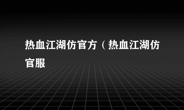 热血江湖仿官方（热血江湖仿官服