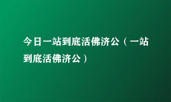今日一站到底活佛济公（一站到底活佛济公）