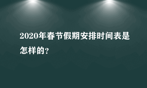 2020年春节假期安排时间表是怎样的？