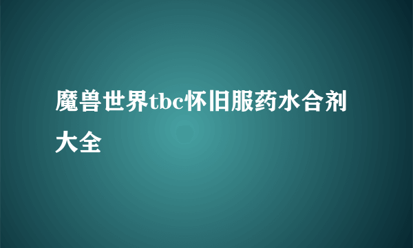 魔兽世界tbc怀旧服药水合剂大全