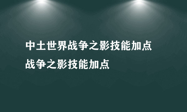 中土世界战争之影技能加点 战争之影技能加点