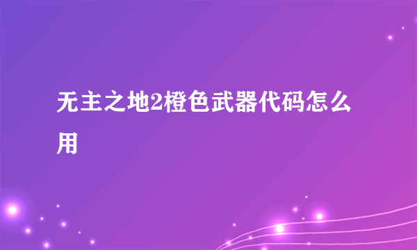 无主之地2橙色武器代码怎么用
