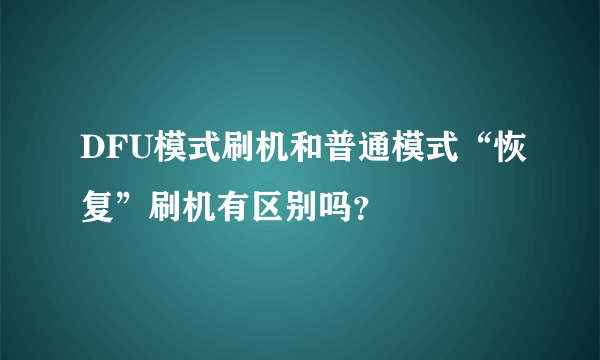 DFU模式刷机和普通模式“恢复”刷机有区别吗？