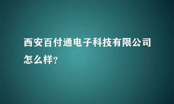 西安百付通电子科技有限公司怎么样?