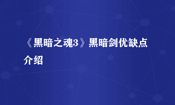 《黑暗之魂3》黑暗剑优缺点介绍