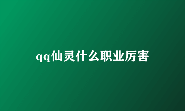 qq仙灵什么职业厉害