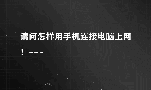 请问怎样用手机连接电脑上网！~~~