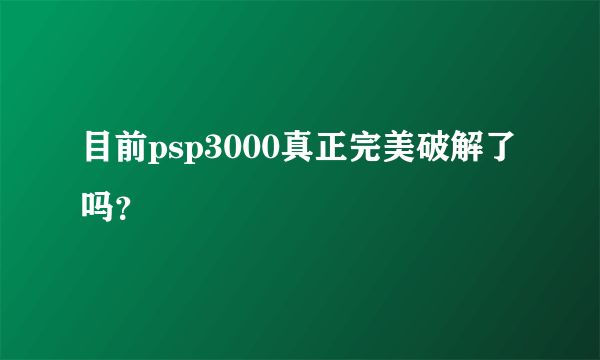 目前psp3000真正完美破解了吗？
