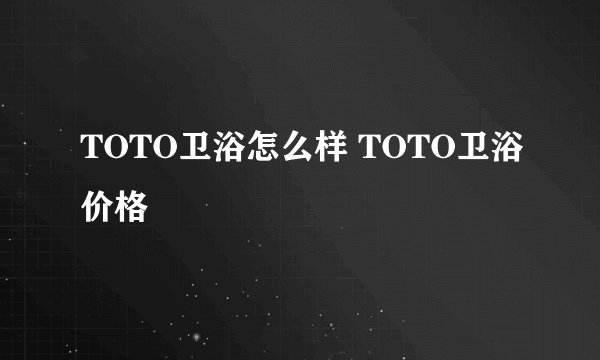TOTO卫浴怎么样 TOTO卫浴价格