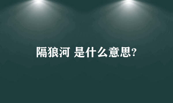 隔狼河 是什么意思?