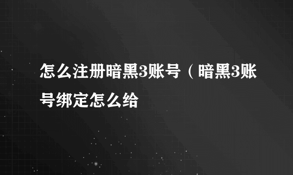怎么注册暗黑3账号（暗黑3账号绑定怎么给
