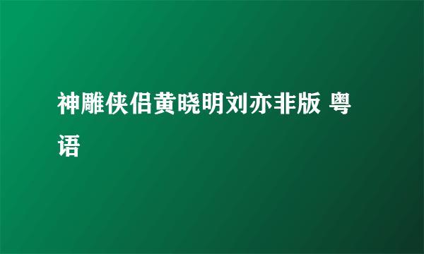 神雕侠侣黄晓明刘亦非版 粤语