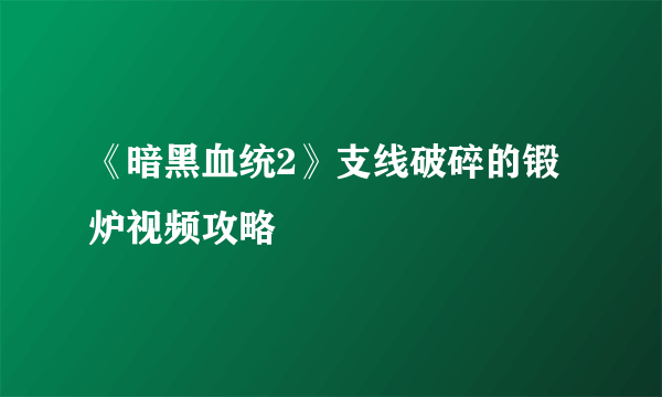 《暗黑血统2》支线破碎的锻炉视频攻略