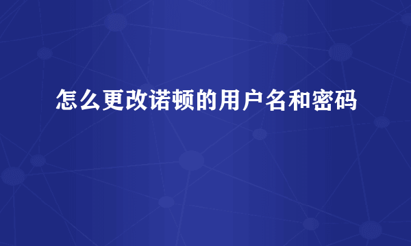 怎么更改诺顿的用户名和密码