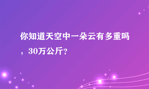 你知道天空中一朵云有多重吗,30万公斤?