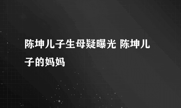 陈坤儿子生母疑曝光 陈坤儿子的妈妈