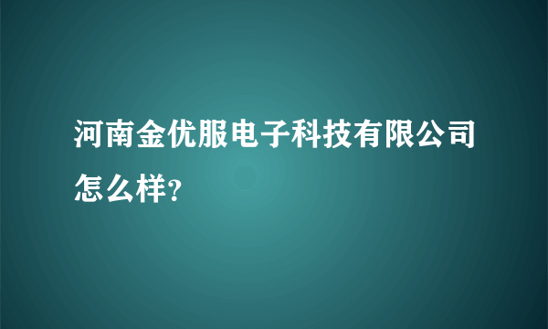 河南金优服电子科技有限公司怎么样?