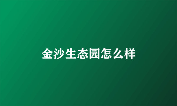 金沙生态园怎么样