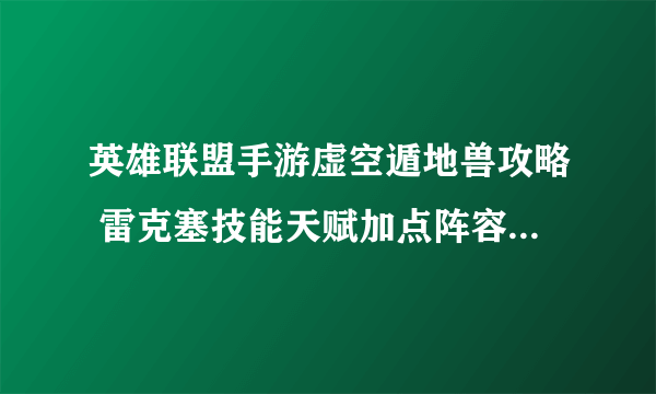 英雄联盟手游虚空遁地兽攻略 雷克塞技能天赋加点阵容出装搭配推荐