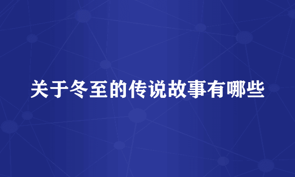关于冬至的传说故事有哪些