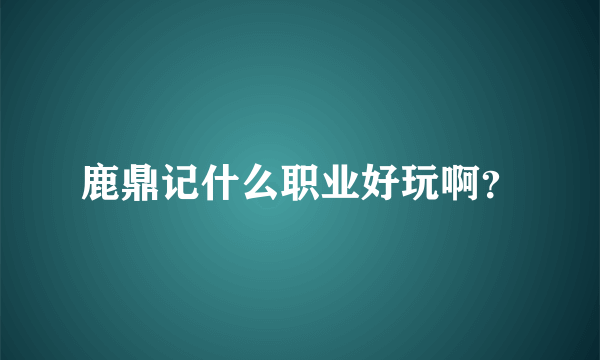 鹿鼎记什么职业好玩啊？