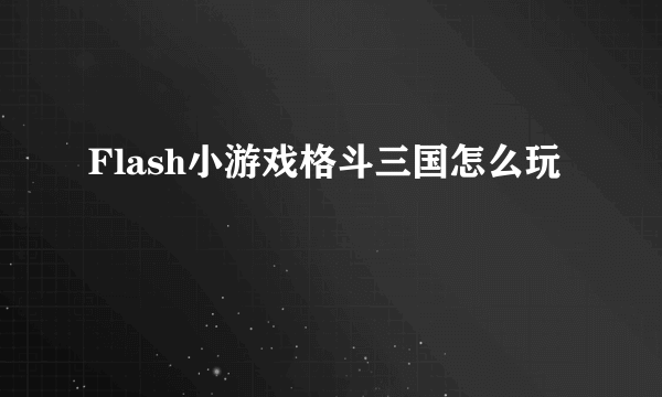 Flash小游戏格斗三国怎么玩