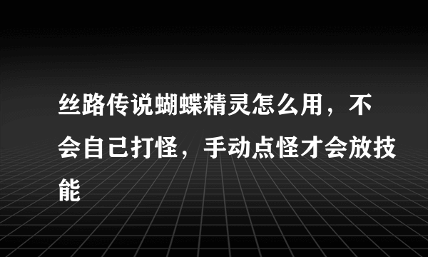丝路传说蝴蝶精灵怎么用，不会自己打怪，手动点怪才会放技能