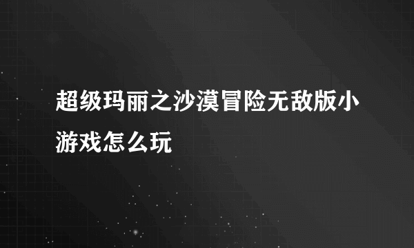 超级玛丽之沙漠冒险无敌版小游戏怎么玩