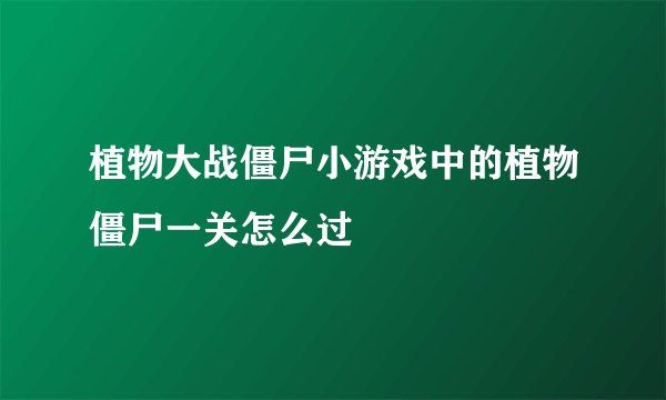 植物大战僵尸小游戏中的植物僵尸一关怎么过