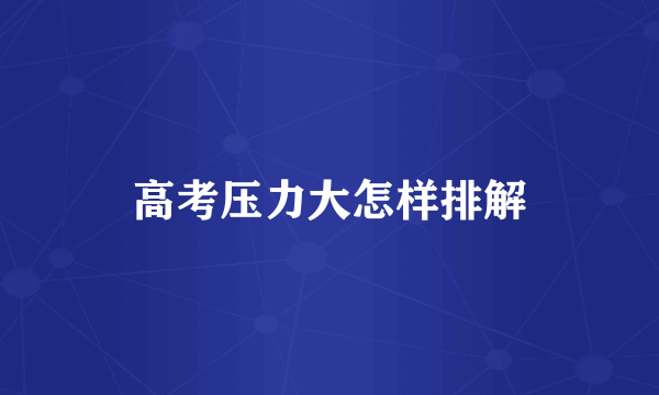 高考压力大怎样排解
