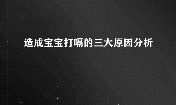 造成宝宝打嗝的三大原因分析