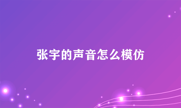 张宇的声音怎么模仿